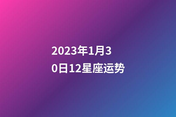 2023年1月30日12星座运势-第1张-星座运势-玄机派