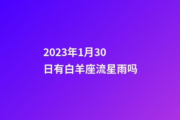 2023年1月30日有白羊座流星雨吗-第1张-星座运势-玄机派
