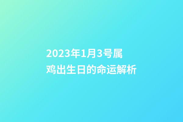 2023年1月3号属鸡出生日的命运解析