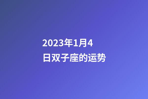 2023年1月4日双子座的运势-第1张-星座运势-玄机派
