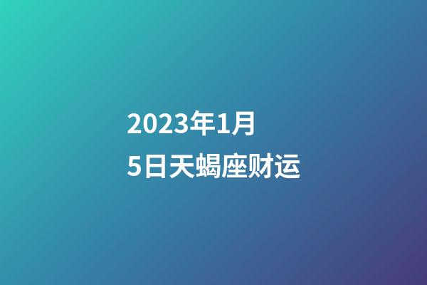 2023年1月5日天蝎座财运-第1张-星座运势-玄机派