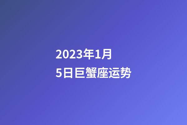 2023年1月5日巨蟹座运势-第1张-星座运势-玄机派