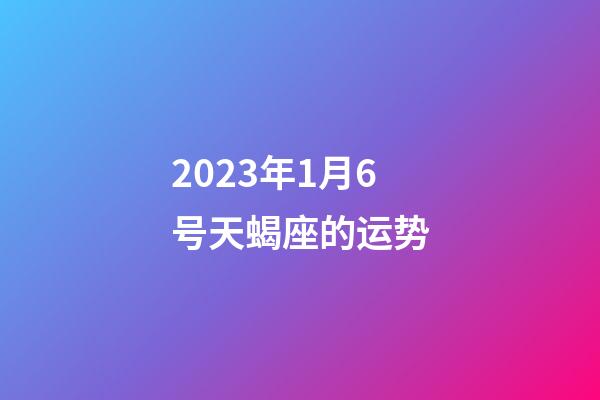 2023年1月6号天蝎座的运势