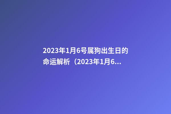 2023年1月6号属狗出生日的命运解析（2023年1月6号属狗出生日的命运解析图）