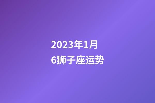 2023年1月6狮子座运势-第1张-星座运势-玄机派