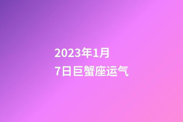 2023年1月7日巨蟹座运气-第1张-星座运势-玄机派