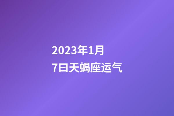 2023年1月7曰天蝎座运气-第1张-星座运势-玄机派