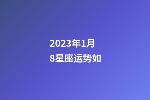 2023年1月8星座运势如-第1张-星座运势-玄机派