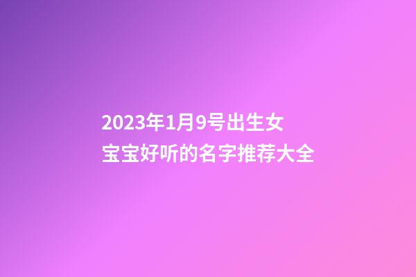2023年1月9号出生女宝宝好听的名字推荐大全