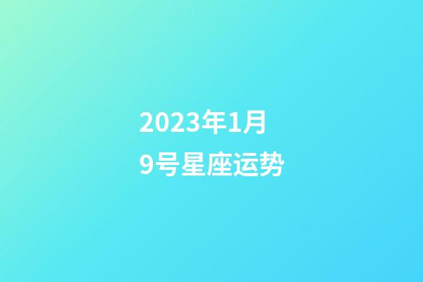 2023年1月9号星座运势-第1张-星座运势-玄机派