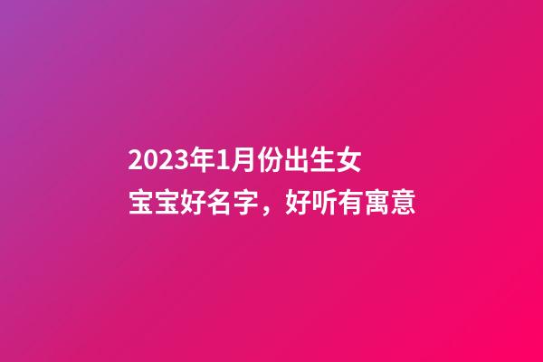 2023年1月份出生女宝宝好名字，好听有寓意