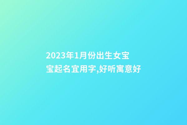 2023年1月份出生女宝宝起名宜用字,好听寓意好