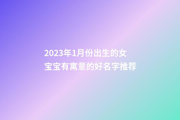 2023年1月份出生的女宝宝有寓意的好名字推荐