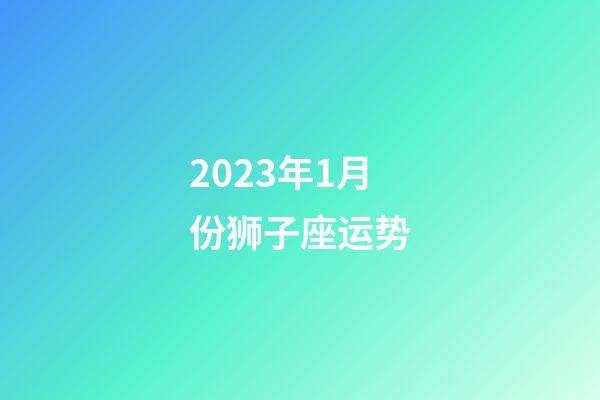 2023年1月份狮子座运势-第1张-星座运势-玄机派