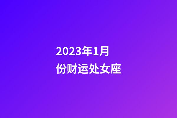 2023年1月份财运处女座-第1张-星座运势-玄机派