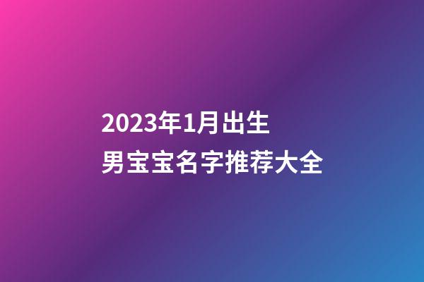 2023年1月出生男宝宝名字推荐大全
