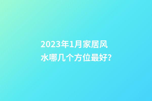 2023年1月家居风水哪几个方位最好？