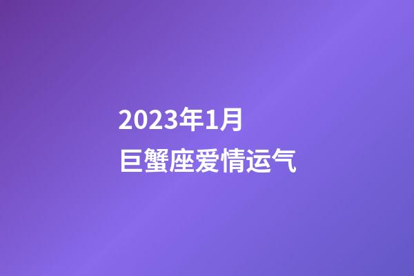 2023年1月巨蟹座爱情运气-第1张-星座运势-玄机派