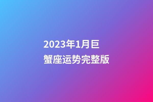 2023年1月巨蟹座运势完整版-第1张-星座运势-玄机派