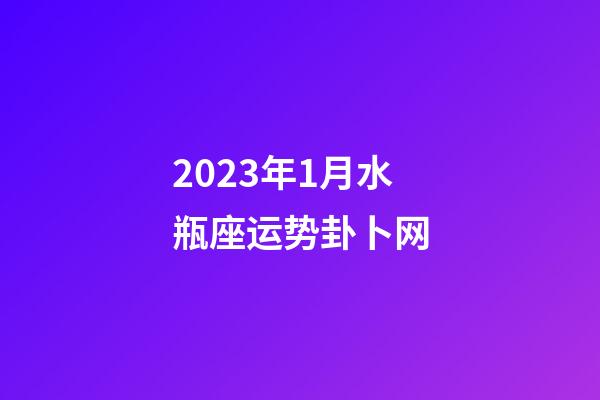 2023年1月水瓶座运势卦卜网-第1张-星座运势-玄机派