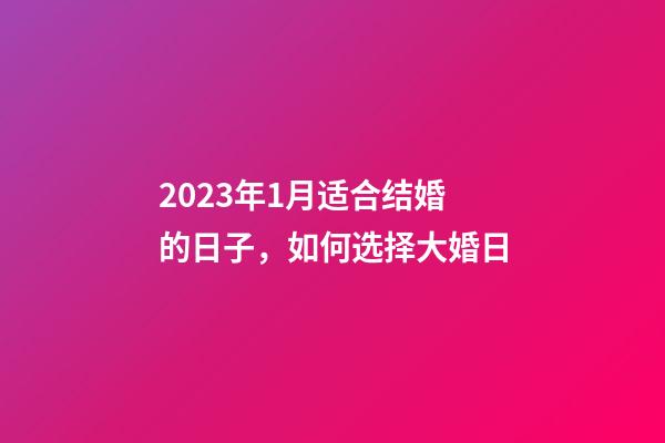 2023年1月适合结婚的日子，如何选择大婚日