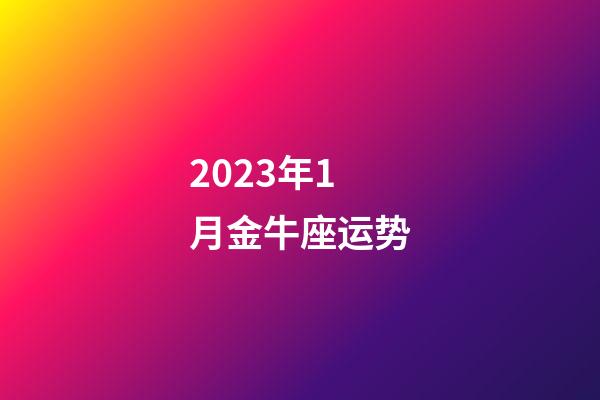 2023年1月金牛座运势-第1张-星座运势-玄机派