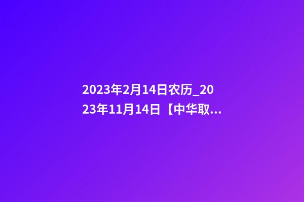 2023年2月14日农历_2023年11月14日【中华取名网】陕西XXX工程有限责任公司签约-第1张-公司起名-玄机派