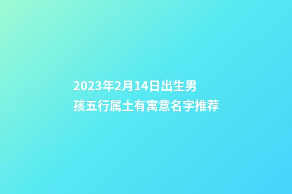 2023年2月14日出生男孩五行属土有寓意名字推荐