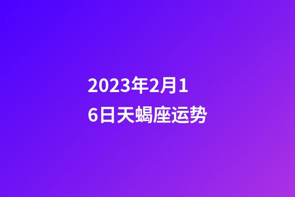 2023年2月16日天蝎座运势-第1张-星座运势-玄机派