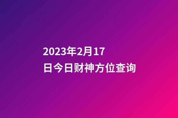 2023年2月17日今日财神方位查询