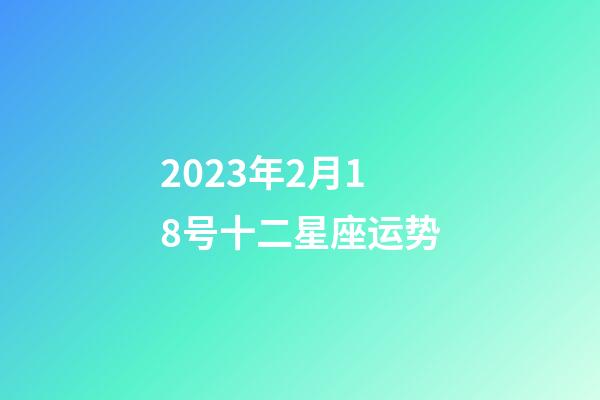 2023年2月18号十二星座运势-第1张-星座运势-玄机派
