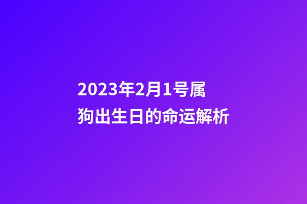 2023年2月1号属狗出生日的命运解析