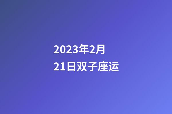 2023年2月21日双子座运-第1张-星座运势-玄机派