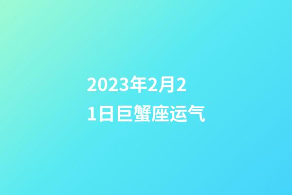2023年2月21日巨蟹座运气-第1张-星座运势-玄机派