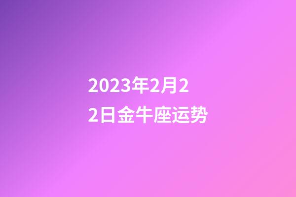 2023年2月22日金牛座运势-第1张-星座运势-玄机派