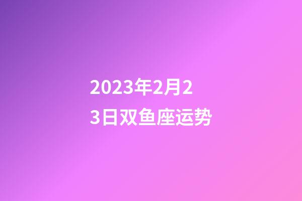 2023年2月23日双鱼座运势-第1张-星座运势-玄机派