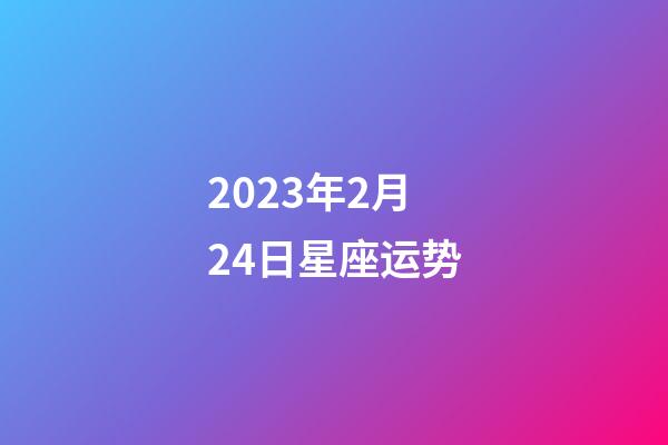 2023年2月24日星座运势-第1张-星座运势-玄机派