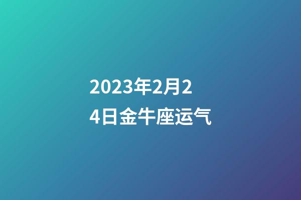 2023年2月24日金牛座运气-第1张-星座运势-玄机派