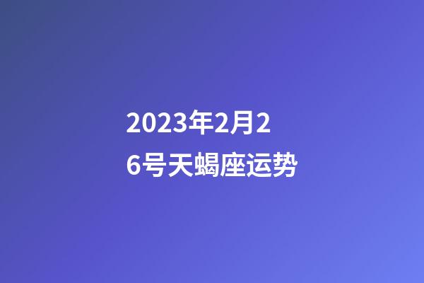 2023年2月26号天蝎座运势-第1张-星座运势-玄机派