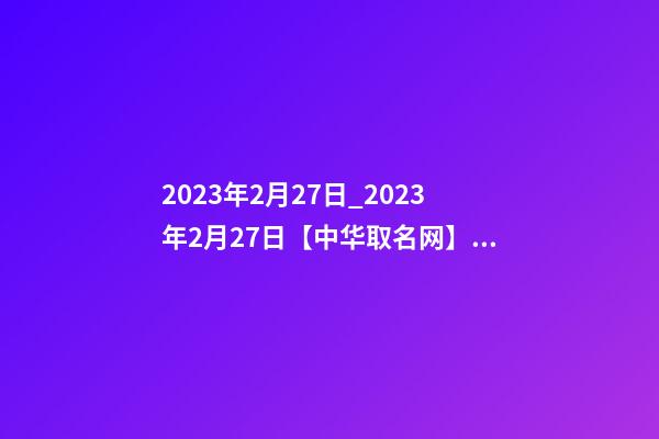 2023年2月27日_2023年2月27日【中华取名网】西安XXX科技有限公司签约-第1张-公司起名-玄机派