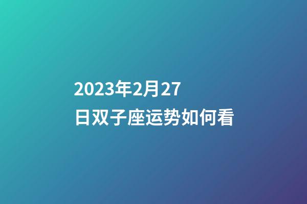 2023年2月27日双子座运势如何看-第1张-星座运势-玄机派