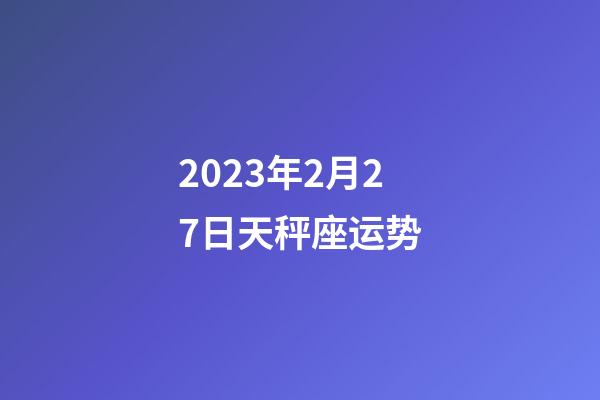 2023年2月27日天秤座运势