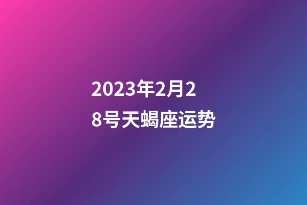 2023年2月28号天蝎座运势-第1张-星座运势-玄机派
