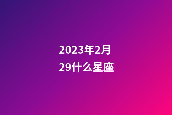 2023年2月29什么星座-第1张-星座运势-玄机派