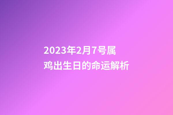 2023年2月7号属鸡出生日的命运解析