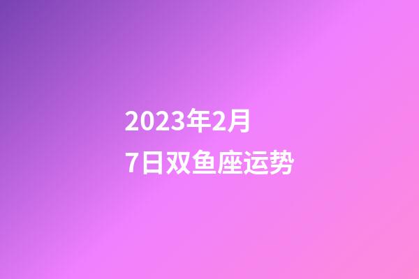 2023年2月7日双鱼座运势-第1张-星座运势-玄机派