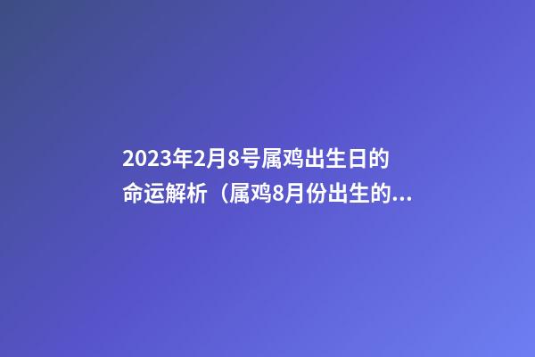 2023年2月8号属鸡出生日的命运解析（属鸡8月份出生的命运）