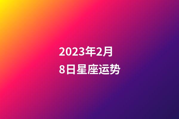 2023年2月8日星座运势-第1张-星座运势-玄机派