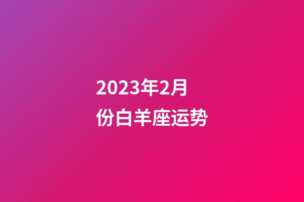 2023年2月份白羊座运势-第1张-星座运势-玄机派