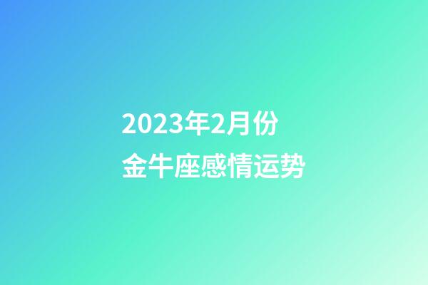 2023年2月份金牛座感情运势